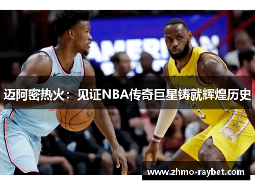 迈阿密热火：见证NBA传奇巨星铸就辉煌历史